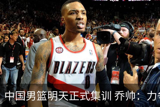 中国男篮明天正式集训 乔帅：力争奥运会门票