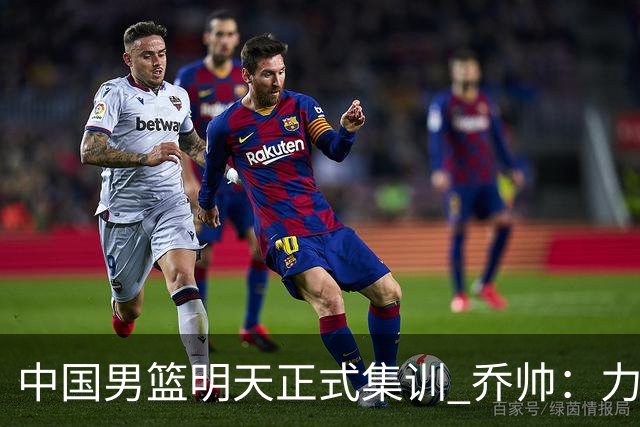 中国男篮明天正式集训 乔帅：力争奥运会门票