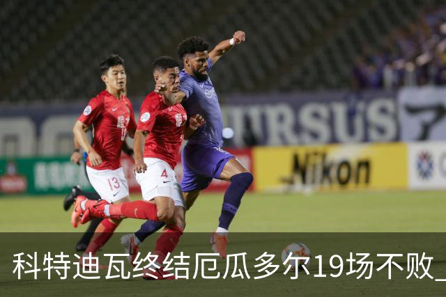 科特迪瓦终结厄瓜多尔19场不败 用韧性拿到世界杯开门红